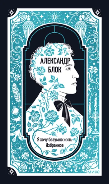 Александр Блок: Я хочу безумно жить. Избранное. Вечные истории