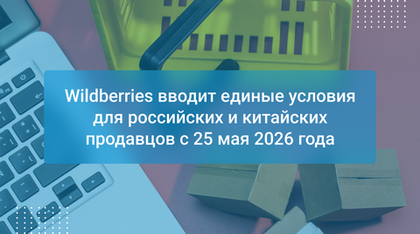 Wildberries вводит единые условия для российских и китайских продавцов с 25 мая 2026 года