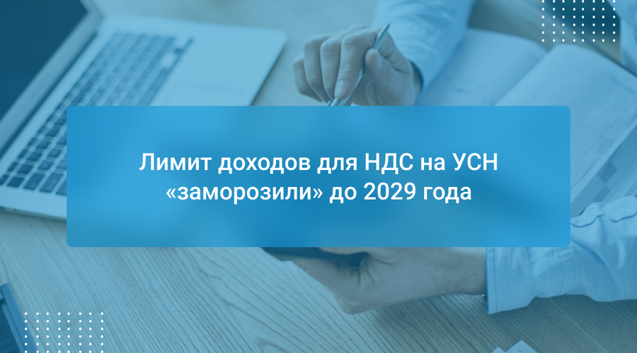 Лимит доходов для НДС на УСН «заморозили» до 2029 года