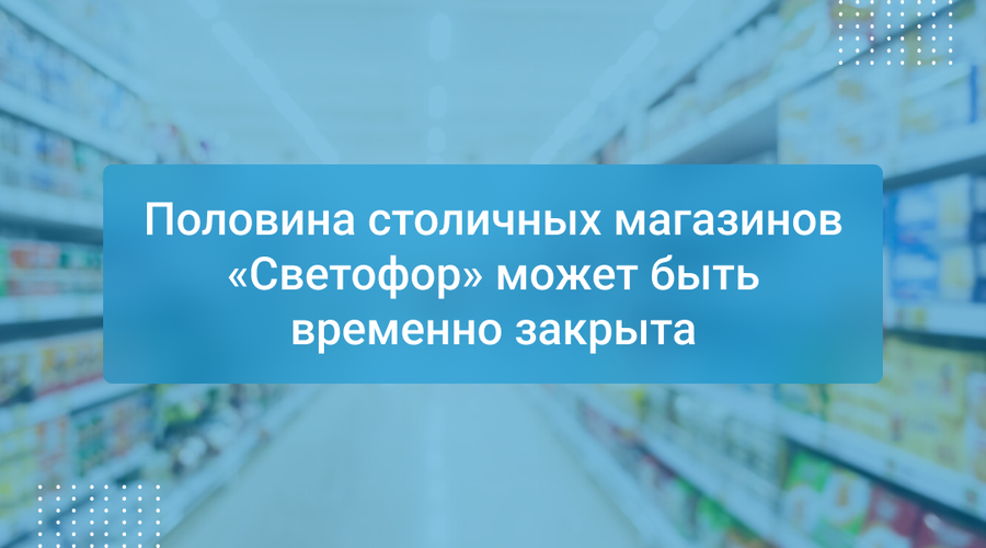Половина столичных магазинов «Светофор» может быть временно закрыта