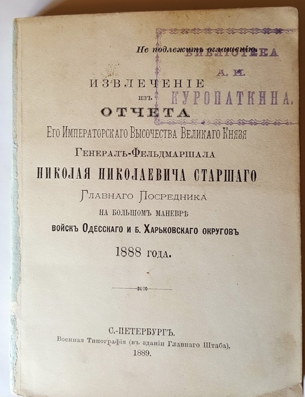 "Извлечение из отчета Его Императорского Высочества Великого Князя Генерал-Фельдмаршала Николая Николаевича Старшего Главного Посредника на Большом маневре войск Одесского и Харьковского округов 1888 года". . 1889г. - антикварное издание