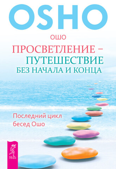 Просветление - путешествие без начала и конца. Последний цикл бесед Ошо Ошо Раджниш