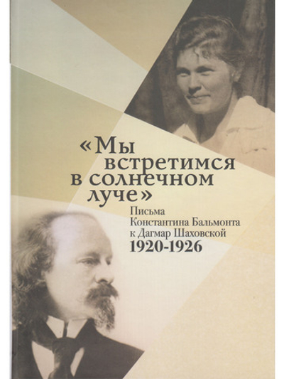 Мы встретимся в солнечном луче:Письма Константина Бальмонта к Дагмар Шаховской