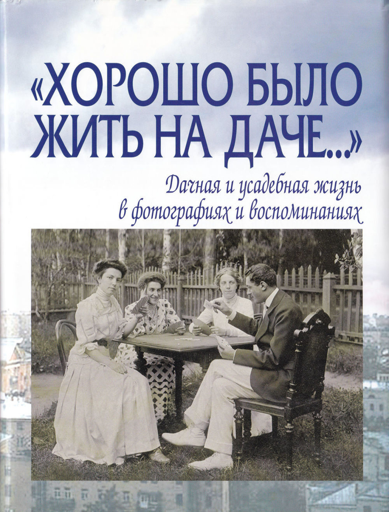 «Хорошо было жить на даче...»: Дачная и усадебная жизнь в фотографиях и воспоминаниях