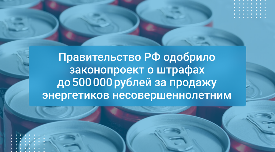 Правительство РФ одобрило законопроект о штрафах до 500 000 рублей за продажу энергетиков несовершеннолетним