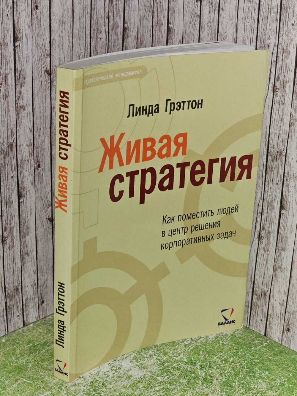 Живая стратегия. Как поместить людей в центр решения корпоративных задач. Грэттон Линда