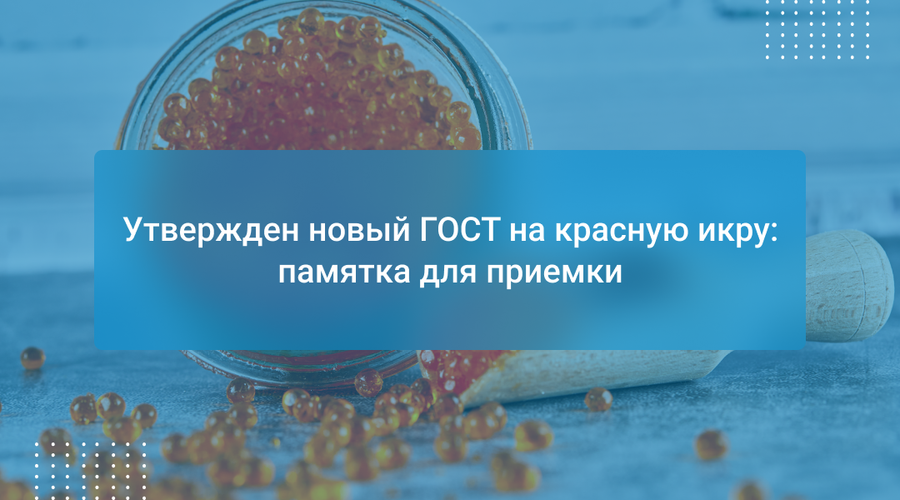 Утвержден новый ГОСТ на красную икру: памятка для приемки