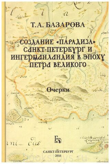 Создание «Парадиза»: Санкт-Петербург и Ингерманландия в эпоху Петра Великого. Очерки