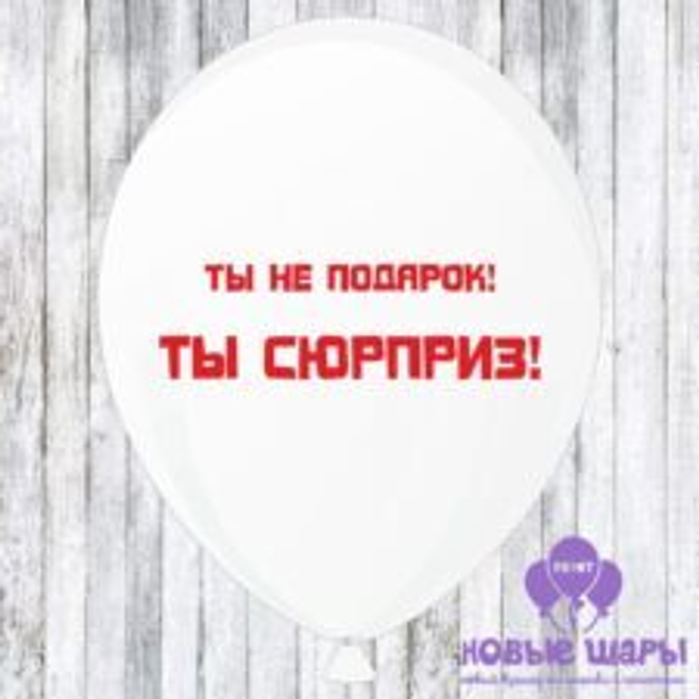 Шар белый 12" Приколы, комплименты Ты не подарок! Ты сюрприз