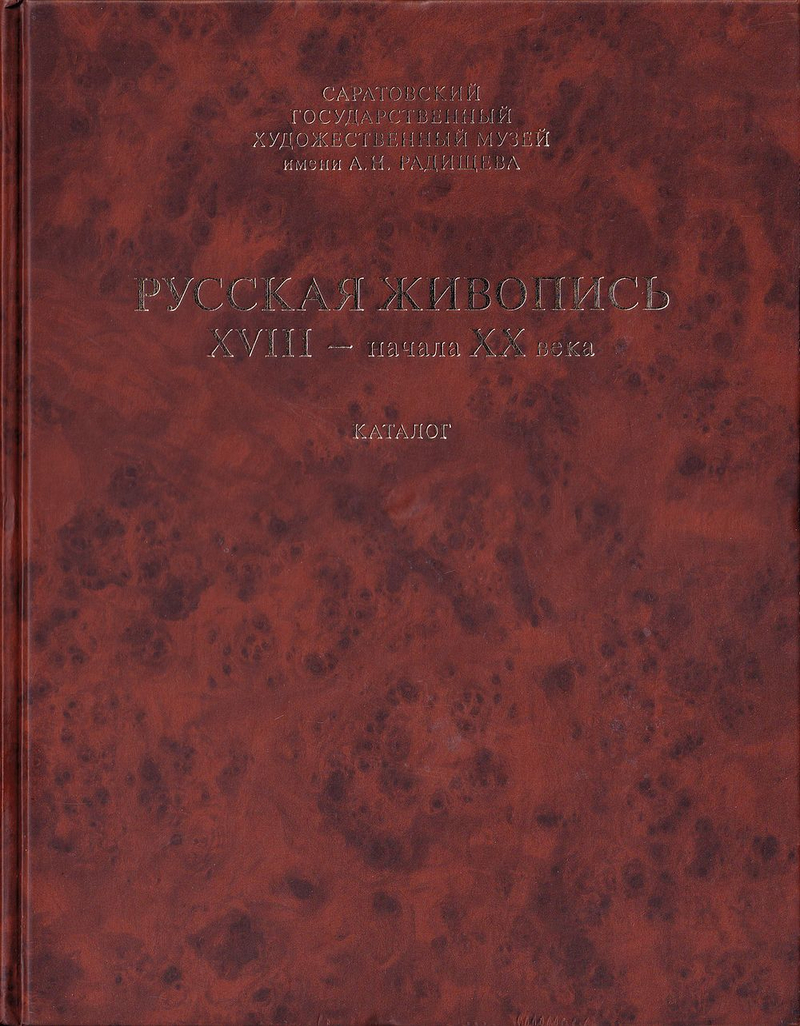 Русская живопись XVIII – начала ХХ века. Каталог. Том 1. Собрание Саратовского государственного художественного музея имени А.Н. Радищева
