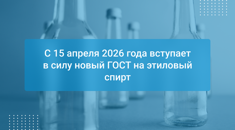 С 15 апреля 2026 года вступает в силу новый ГОСТ на этиловый спирт