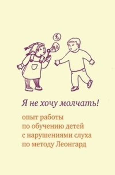 Я не хочу молчать! Опыт работы по обучению детей с нарушениями слуха по методу Леонгард