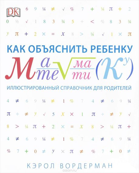 Как объяснить ребенку математику. Иллюстрированный справочник для роди