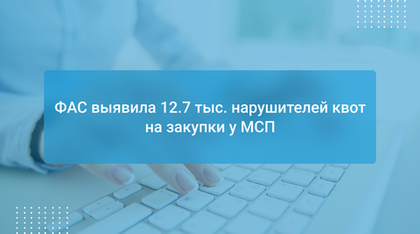 ФАС выявила 12.7 тыс. нарушителей квот на закупки у МСП