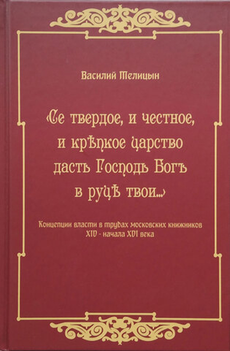 «Се твердое, и честное, и крепкое царство дасть Господь Богъ в руце твои…» Концепции власти в трудах московских книжников XIV — начала XVI века