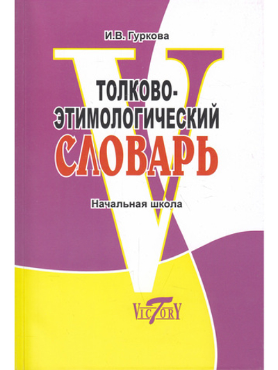 Толково-этимологический словарь. Начальная школа.