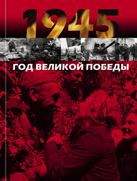 1945: ГОД ВЕЛИКОЙ ПОБЕДЫ в дневниках, воспоминаниях, фотографиях и документах 1945: ГОД ВЕЛИКОЙ ПОБЕДЫ в дневниках, воспоминаниях, фотографиях и документах