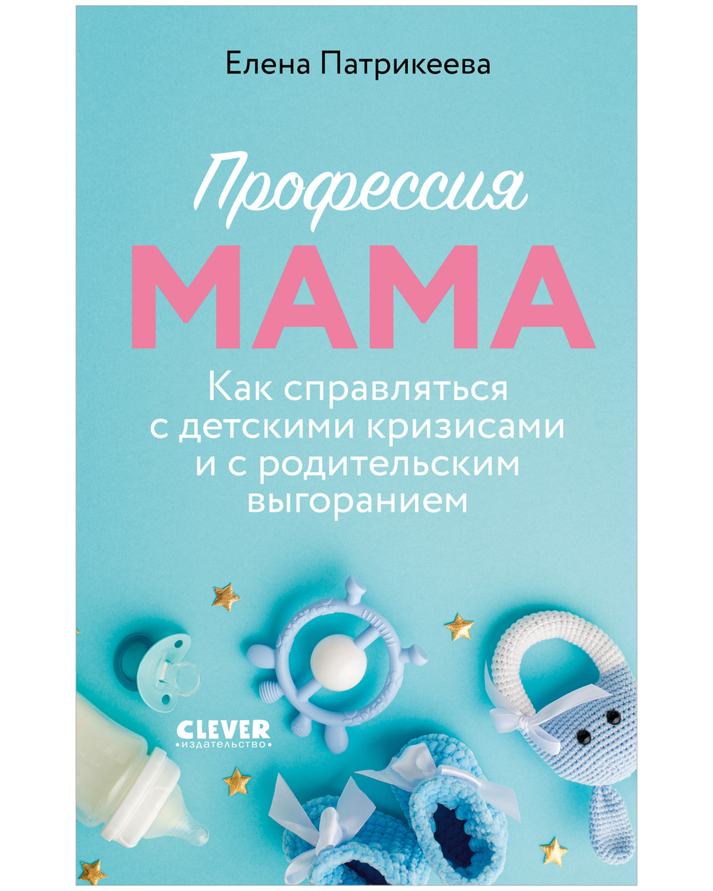 CLEVER родителям. Профессия мама. Как справляться с детскими кризисами и с родительским выгоранием