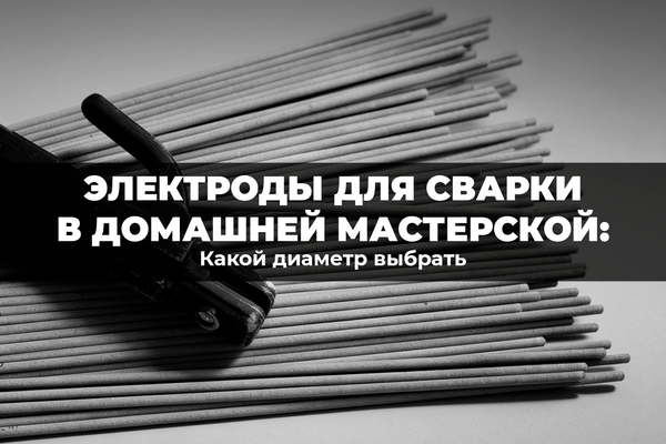 Электроды для сварки в домашней мастерской: какой диаметр выбрать