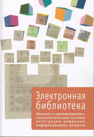 Электронная библиотека. Выпуск 4. Научные и организационно-технологические основы интеграции цифровых информационных ресурсов