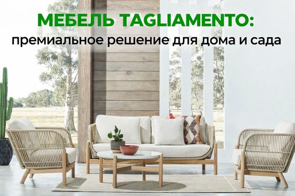 Мебель Tagliamento — премиальное решение для дома, террасы и сада Мебель Tagliamento — премиальное решение для дома, террасы и сада