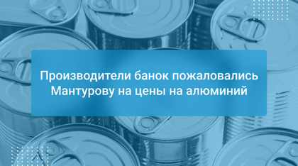 Производители банок пожаловались Мантурову на цены на алюминий