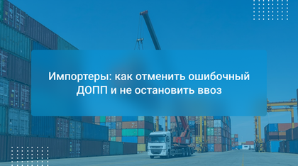 Импортеры: как отменить ошибочный ДОПП и не остановить ввоз