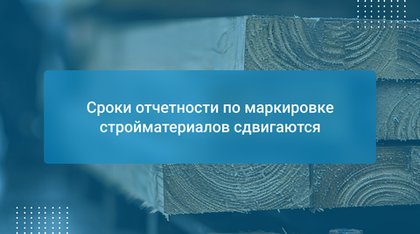 Сроки отчетности по маркировке стройматериалов сдвигаются