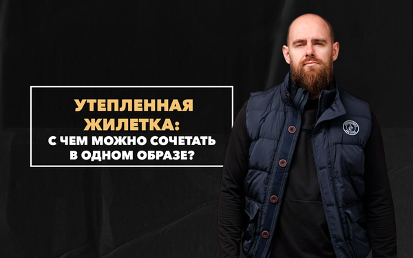 С чем мужчине можно стильно сочетать утепленную жилетку в одном образе