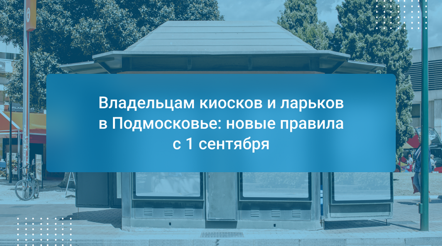 Владельцам киосков и ларьков в Подмосковье: новые правила с 1 сентября