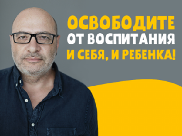 Освободите от воспитания и себя, и ребенка! Освободите от воспитания и себя, и ребенка!