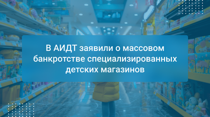 В АИДТ заявили о массовом банкротстве специализированных детских магазинов