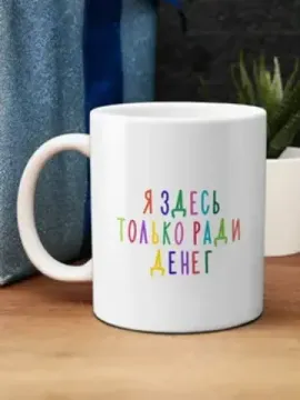 Кружка керамическая Я здесь только ради денег, 330 мл