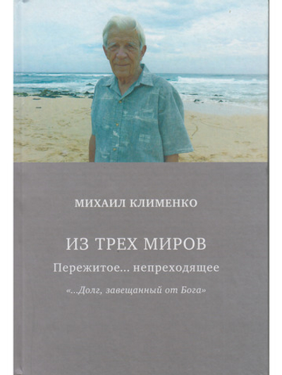 Из трех миров. Пережитое... непреходящее. "…Долг завещанный от Бога"