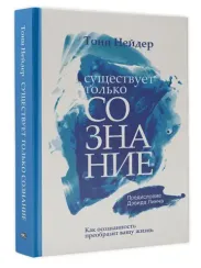 Существует только сознание: Как осознанность преобразит вашу жизнь