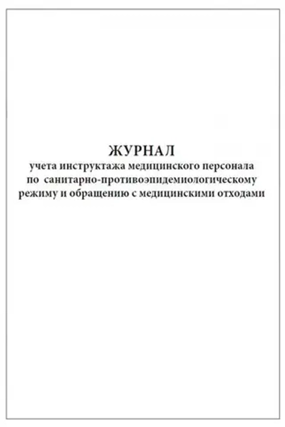 Журнал учета инструктажа медицинского персонала по санитарно противо-эпидемиологическому режиму и обращению с медицинскими отходами 60 страниц мягкая обложка