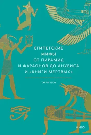 Египетские мифы. От пирамид и фараонов до Анубиса и «Книги мертвых»