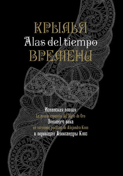 Испанская поэзия Золотого века в переводах Александры Косс : ALAS DEL TIEMPO La poesía espanola del Siglo de Oro en versiones poéticas de Alejandra Koss Испанская поэзия Золотого века в переводах Александры Косс : ALAS DEL TIEMPO La poesía espanola del Siglo de Oro en versiones poéticas de Alejandra Koss