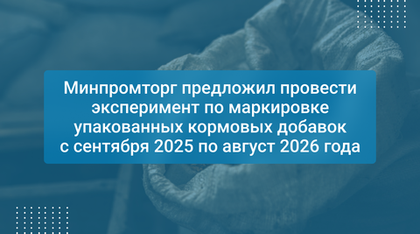 Минпромторг предложил провести эксперимент по маркировке упакованных кормовых добавок с сентября 2025 по август 2026 года
