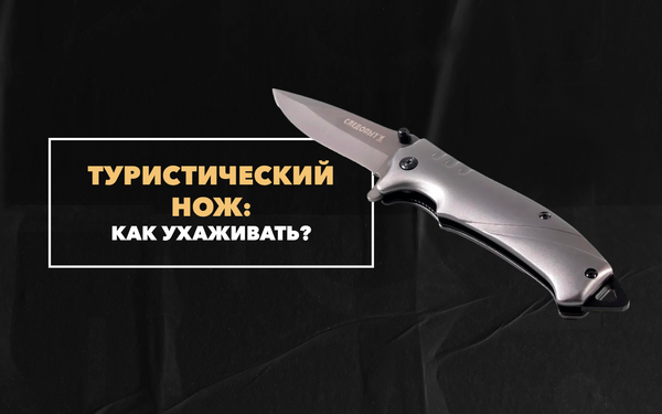 Как ухаживать за ножом для туризма и разделки