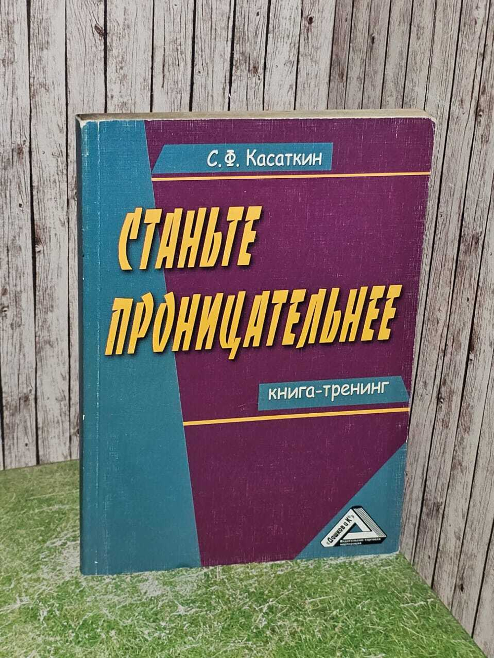 Станьте проницательнее. Книга-тренинг. Касаткин С.Ф., 2012.