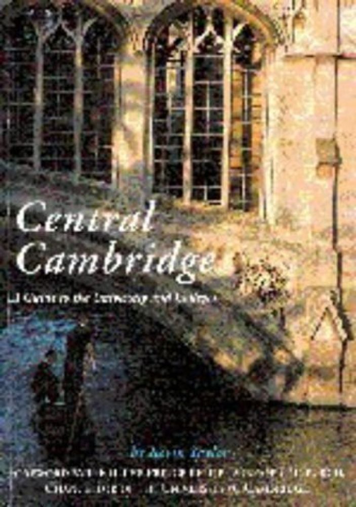 Central Cambridge: A Guide to the University and Colleges Central Cambridge: A Guide to the University and Colleges