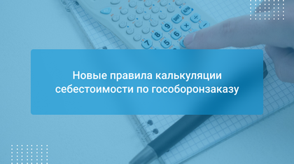 Новые правила калькуляции себестоимости по гособоронзаказу