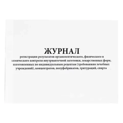 Журнал регистрации результатов органолептического, физического и химического контроля внутриаптечной заготовки, лекарственных форм, изготовленных по индивидуальным рецептам требованиям лечебных учреждений, концентратов, полуфабрикатов, тритураций, сп