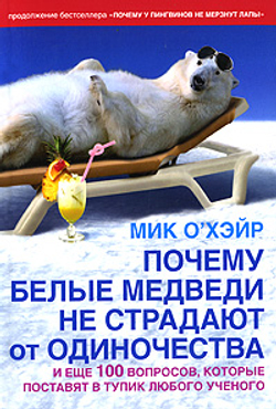 Почему белые медведи не страдают от одиночества и еще 100 вопросов, которые поставят в тупик любого ученого