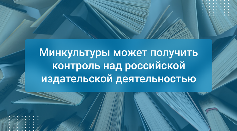 Минкультуры может получить контроль над российской издательской деятельностью