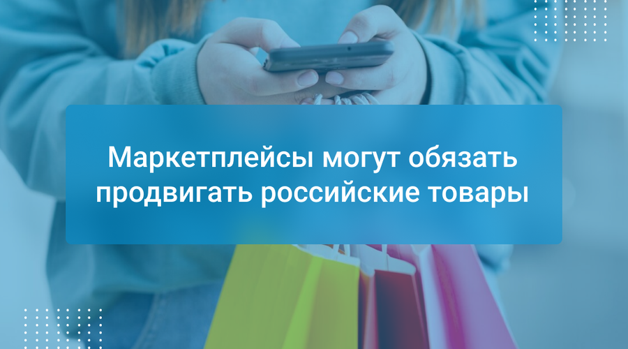 Маркетплейсы могут обязать продвигать российские товары