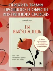 Ты выбираешь. Книга о том, как пережить травмы и стать себе опорой