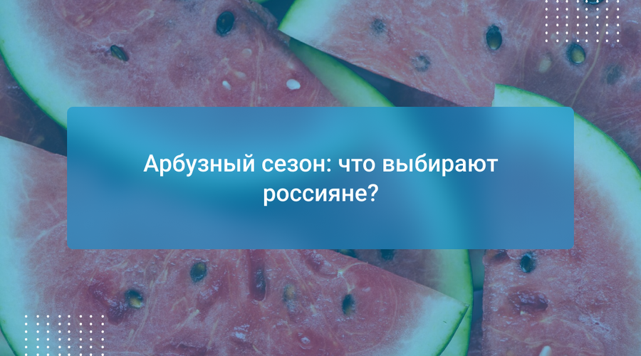 Арбузный сезон: что выбирают россияне?