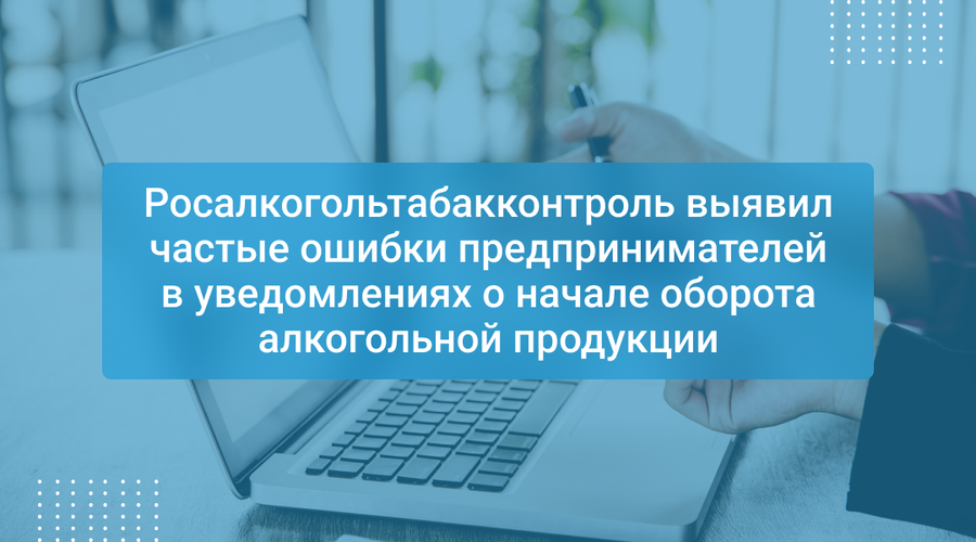Росалкогольтабакконтроль выявил частые ошибки предпринимателей в уведомлениях о начале оборота алкогольной продукции